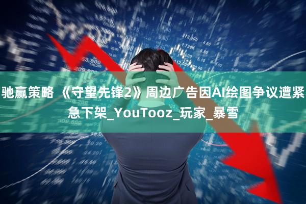 驰赢策略 《守望先锋2》周边广告因AI绘图争议遭紧急下架_YouTooz_玩家_暴雪