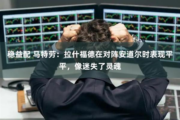 稳益配 马特劳：拉什福德在对阵安道尔时表现平平，像迷失了灵魂