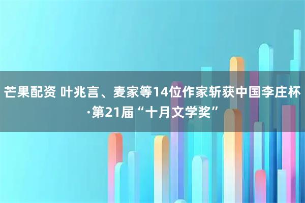 芒果配资 叶兆言、麦家等14位作家斩获中国李庄杯·第21届“十月文学奖”