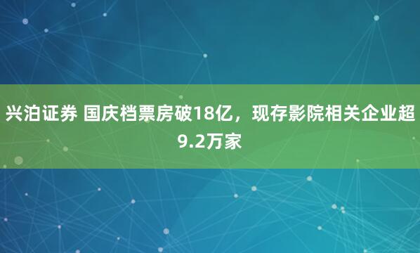 兴泊证券 国庆档票房破18亿，现存影院相关企业超9.2万家