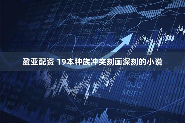 盈亚配资 19本种族冲突刻画深刻的小说