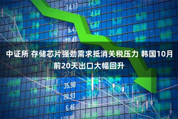 中证所 存储芯片强劲需求抵消关税压力 韩国10月前20天出口大幅回升