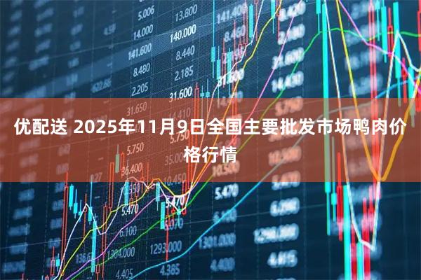 优配送 2025年11月9日全国主要批发市场鸭肉价格行情