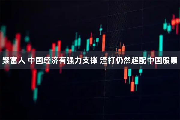 聚富人 中国经济有强力支撑 渣打仍然超配中国股票