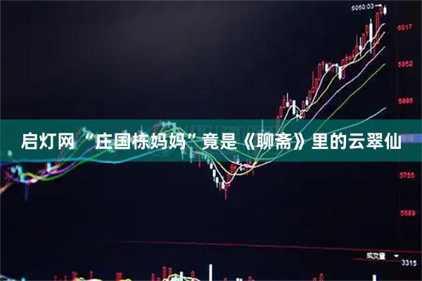 启灯网 “庄国栋妈妈”竟是《聊斋》里的云翠仙